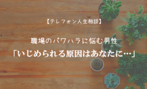TEL相談・職場のパワハラに悩む男性「いじめられる原因はあなたに…」