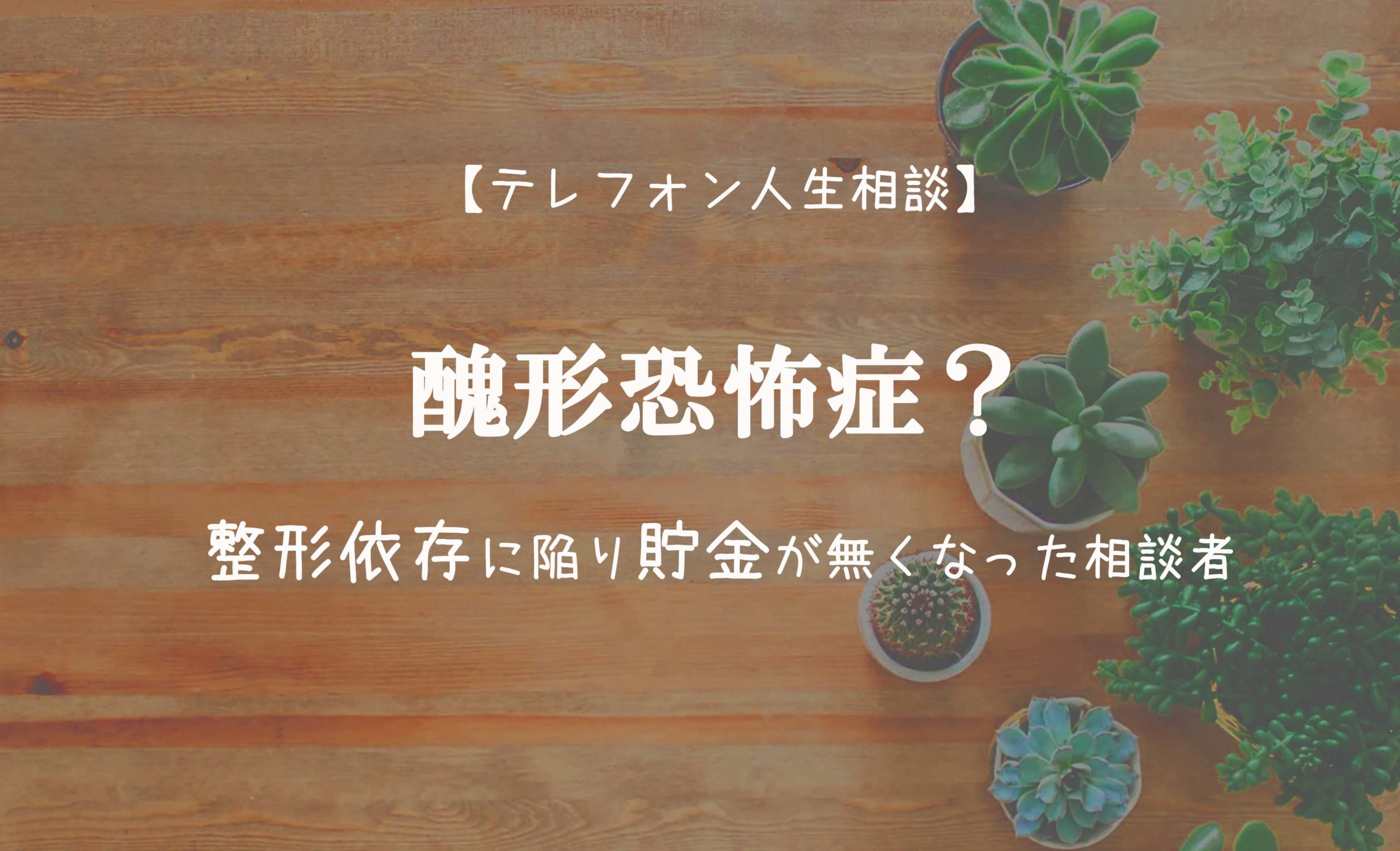 TEL相談・醜形恐怖症?整形依存に陥り貯金が無くなった相談者