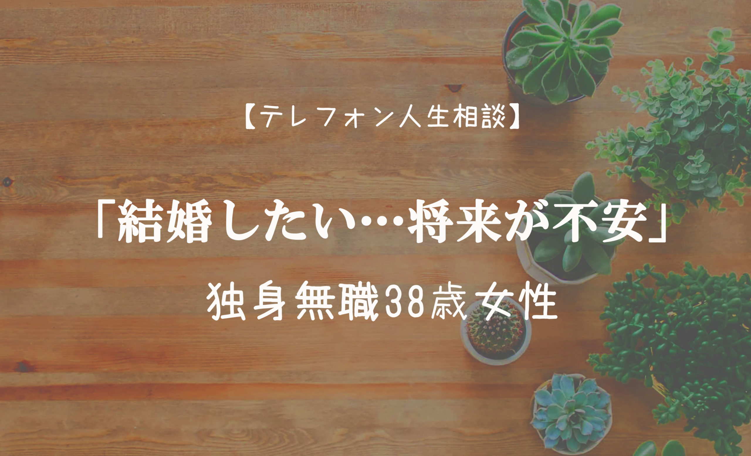TEL相談・「結婚したい…将来が不安」独身無職38歳女性