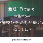 最短1日で解決!?伊藤幸弘の不登校ひきこもり解決DVDの口コミは?