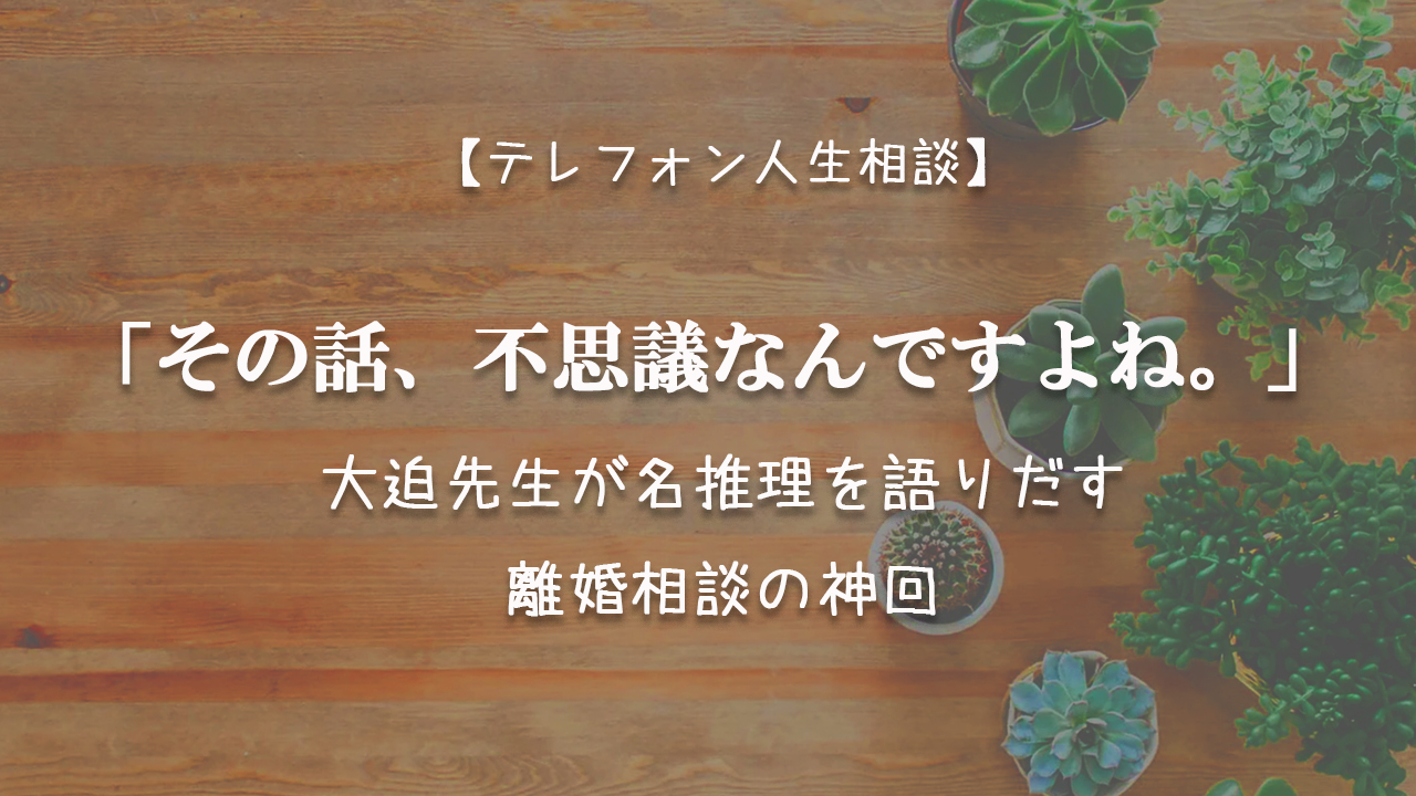 Tel相談 その話 不思議なんですよね 大迫先生が名推理を語りだす離婚相談の神回 ままのひとりごと