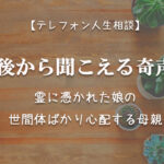 TEL相談・背後から聞こえる奇声!霊に憑かれた娘の世間体ばかり心配する母親