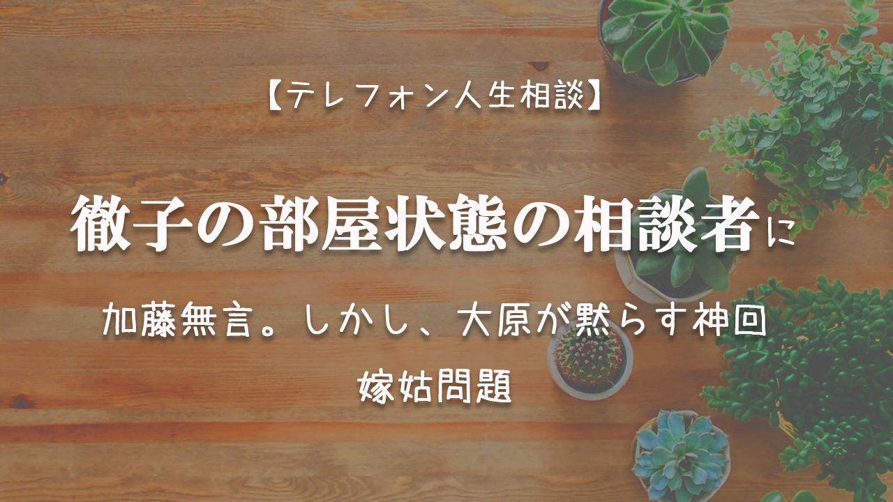 Tel相談 徹子の部屋状態の相談者に加藤無言 だが 大原が黙らす神回 嫁姑問題 テレフォン人生相談神回まとめ 考察ブログ