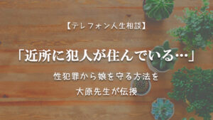 TEL相談・「近所に犯人が住んでいる」性犯罪から娘を守る方法を大原先生が伝授