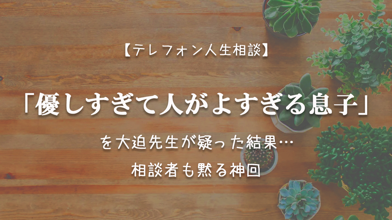 TEL相談・「優しすぎて人がよすぎる息子」を大迫先生が疑った結果…相談者も黙る神回