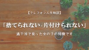 TEL相談・「捨てられない・片付けられない」過干渉で育った女の子の特徴です