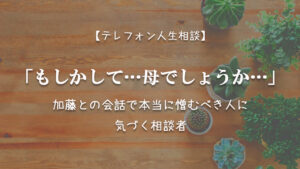 TEL相談・「もしかして…母でしょうか…」加藤との会話で本当に憎むべき人に気づく相談者