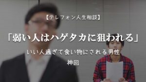 TEL相談・「弱い人はハゲタカに狙われる」いい人過ぎて食い物にされる男性・神回