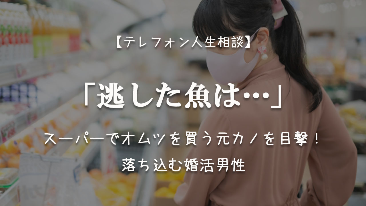 TEL相談・逃した魚は…スーパーでオムツを買う元カノを目撃!落ち込む婚活男性