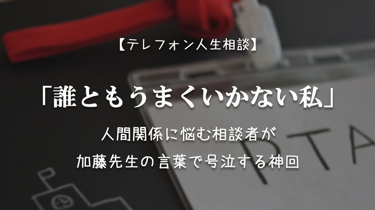 Tel相談 誰ともうまくいかない私 人間関係に悩む相談者が加藤の言葉で号泣 神回 テレフォン人生相談神回まとめ 考察ブログ