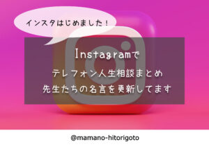 Instagram始めました!テレフォン人生相談まとめ・先生たちの名言アカウント
