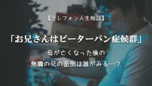 TEL相談・お兄さんはピーターパン症候群。母が亡くなった後の無職の兄の面倒は…?