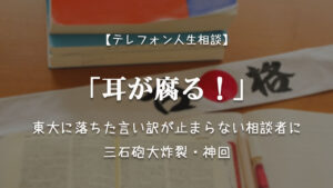TEL相談・「耳が腐る!」東大に落ちた言い訳が止まらない相談者に三石砲大炸裂・神回