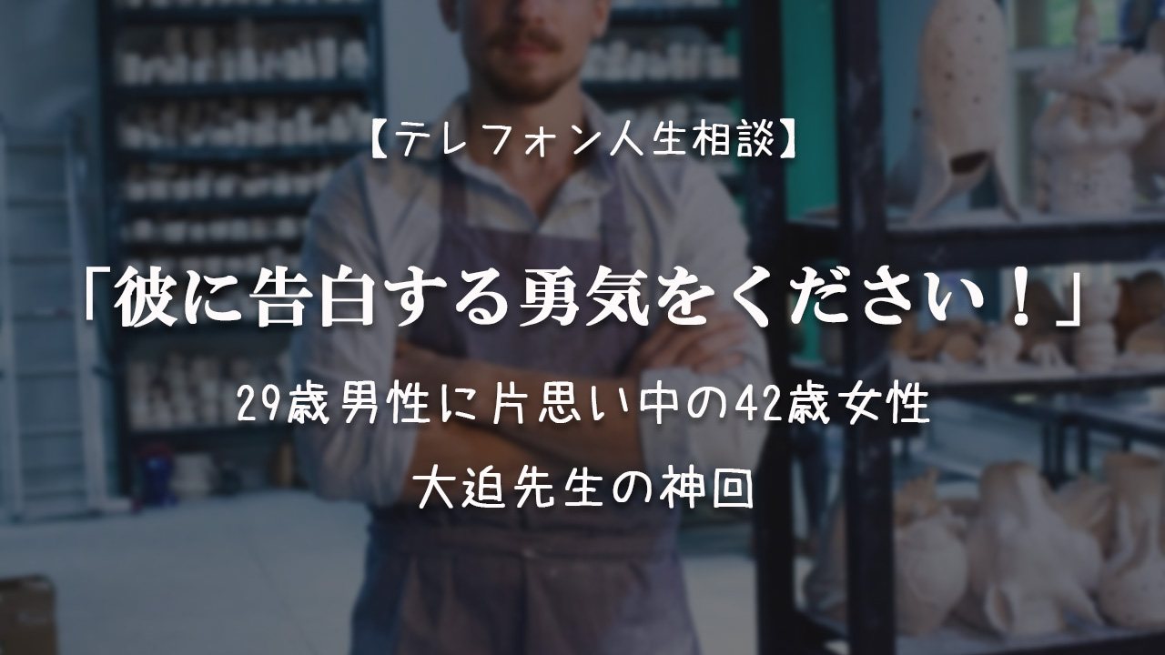 TEL相談・彼に告白する勇気をください!29歳男性に片思い中の42歳女性・大迫神回