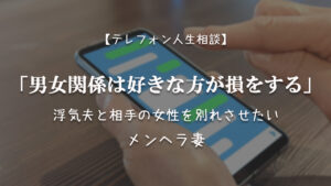 TEL相談・男女関係は好きな方が損をする。浮気夫と相手の女性を別れさせたいメンヘラ妻