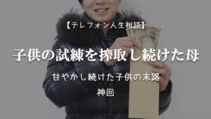 TEL相談・子供の試練を搾取し続けた母・甘やかし続けた子供の末路・神回